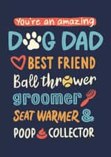 Funny Typography Fathers Day Card / Birthday Card - Dog Dad - You're An Amazing Dog Dad Best Friend Ball Thrower Groomer Seat Warmer Poop Collector created by Jon Hall Design