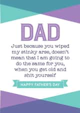 Rude And Cheeky Typography Fathers Day Card - Dad - Stinky Arse - Just Because You Wiped My Stinky Arse Doesn't Mean That I Am Going To Do The Same For You created by Silly Prints