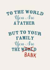 Cheeky Typography Father's Day Card - Dad - Bank - To The World You Are A Father But To Your Family You Are The Bank created by Pottsy Prints