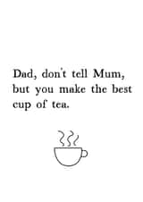 Funny Tea Fathers Day Card - Dad - Cuppa - Dad, Don't Tell Mum, But You Make The Best Cup Of Tea created by Very British Problems