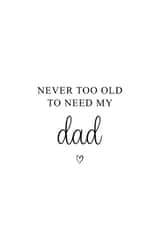 Cute Typography Fathers Day Card / Birthday Card - Dad - Never Too Old To Need My Dad created by Kalm Lettering