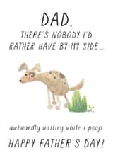 Funny Fathers Day Card - Dad - Dog - There's Nobody I'd Rather Have By My Side Awkardly Waiting While I Poop created by Chelsey Adams