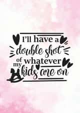 Double Shot Of Whatever The Kids Are On - Funny Card For Mom created by Newly Beloved