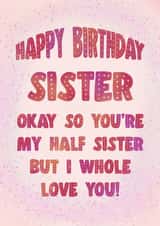 You’re my half sister but I whole love you! Happy birthday! created by Sherbet Lemons