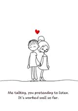Cute Anniversary Card / Valentines Day Card - Me Talking, You Pretending To Listen It's Worked Well So Far created by Swizzoo