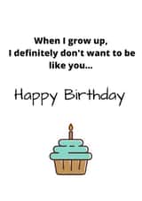 When I grow up, I definitely don't want to be like you...Happy birthday created by Say it like you mean it 