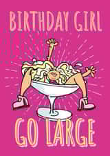 Funny Birthday Card For The Party Girl - Go Large, Girl In A Cocktail Glass. created by Rogue Debby CIC