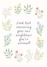 Funny Floral New Home Card - Good Luck - Good Luck Convincing Your New Neighbours You're Normal! created by by Rachel Manzano