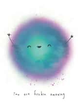 You are Frickin amazing! Send a smile to your pal or loved one created by Paintpotface