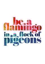 Be a Flamingo in a flock of Pigeons typography card created by Charlotte Pow