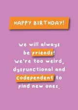 We Will Always Be Friends Card - Funny, weird dysfunctional codependent created by Hartfelt Designs