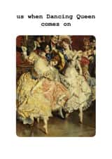 funny card for a friend who loves Abba - Us When Dancing Queen comes on created by Frankie Whistle