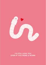 Cute Valentine's Day Card - I'd Still Love You If You Were A Worm created by Dani White