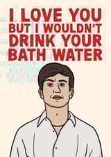I Love You But I Wouldn't Drink Your Bath Water - Funny Saltburn Oliver Card created by Studio Doodles