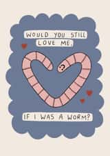 Would you still love me if I was a worm? Quirky card for your significant other! created by Moonwavey