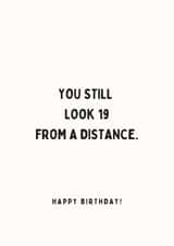 Funny Birthday Card - Still look 19 From a Distance created by With Love Laxmi