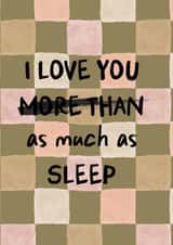 Funny Father's Day or Mother's Day Card - I Love You As Much As Sleep created by I am Nat