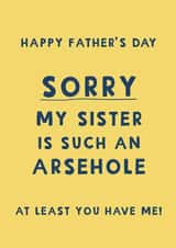 Cheeky Father’s Day Card - Sorry My Sister Is Such An Arsehole, At Least You Have Me created by Giddy Kipper