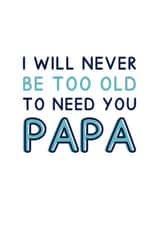 Classic Father's Day Card - For Papa - I Will Never Be Too Old To Need You Papa created by Jeff and the Squirrel