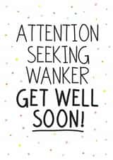 Rude Get Well Card - Attention Seeker - Banter - Wanker created by Geordies Love Gin