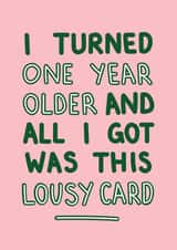 Birthday - Funny - I Turned One Year Older and All I Got Was This Lousy Card created by Designs By Maia