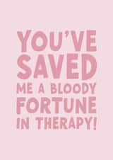 Funny Birthday Card - For Her - You've Saved Me A Bloody Fortune In Therapy! created by Forever Blessed