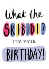 Fun teenage birthday card -What the skibidi? It's your birthday! -Happy birthday created by Rosie Shell
