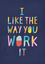 Modern Congratulations Card - I Like The Way You Work It - Colourful created by Me & Hue Studio
