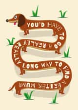 Cute Mother's Day/Birthday Card - Long Way To Find A Better Mum - Sausage Dog created by Paul Stevens
