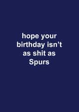 Tottenham Hotspur Birthday Card - Spurs - Hope Your Birthday Isn't As Shit As Spurs created by The Cake Thief