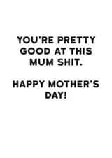 Funny Mother's Day Card - You're Pretty Good At This Mum Shit created by Holy Flaps