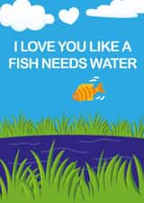 I Love You Like A Fish Needs Water 
Funny valentines card in a cute/funny style created by Ryan Hewitt