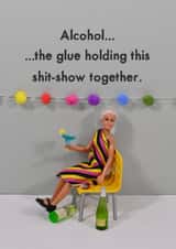 Funny Birthday Card - Alcohol The Glue Holding This Shit Show Together created by Bold & Bright Cards