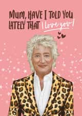 Cute Mother's Day/Birthday Card - Rod Stewart - Have I Told You Lately That I Love You! created by Atwood & Atwood