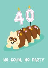 Funny 40th Birthday Card - Colin The Caterpillar Cake - No Colin, No Party created by Lucy Maggie Designs