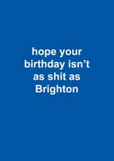 Funny Birthday Card - Brighton & Hove Albion - Hope Your Birthday Isn't As Shit As Brighton created by The Cake Thief