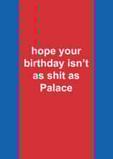 Funny Birthday Card - Crystal Palace - Hope Your Birthday Isn't As Shit As Crystal Palace created by The Cake Thief