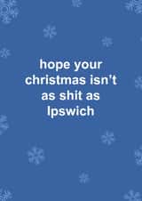 Funny Christmas Card - Hope Your Christmas Isn't As Shit As Ipswich - Ipswich FC created by The Cake Thief