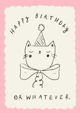 Cute Birthday Card - Happy Birthday Or Whatever - Cat created by Holly Walsh