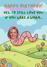 Happy Birthday card - for her - love me if I was a worm created by Alfie Calas