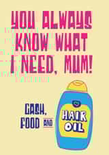 Funny Mother's Day Card - You Always Know What I Need, Mum! - Cash, Food & Hair Oil created by Tainted Genie