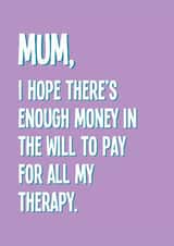Funny Mother's Day Card - I Hope There's Enough Money In The Will - Therapy created by Stuck Shop Gifts