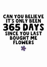 Funny Valentine's/Anniversary Card - 365 Days - You Bought Me Flowers created by The Blunt Badger