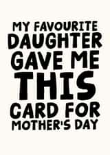 Funny Mother's Day Card - My Favourite Daughter Gave Me This Card created by Studio Doodles
