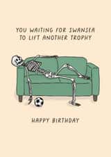 Funny Birthday Card - You Waiting For Swansea To Lift Another Trophy - Swansea created by Sarah Harding