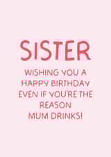 Funny Sister Birthday Card – Even If You’re The Reason Why Mum Drinks created by Puns and Needles