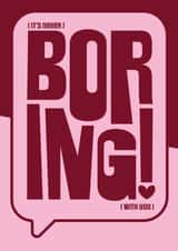 For Girlfriend, Wife, Friend or anyone who is not boring! created by IR Design