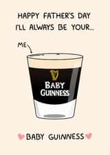 Funny Father's Day Card - I'll Always Be Your Baby Guinness - Baby Guinness created by YAWN DESIGNS
