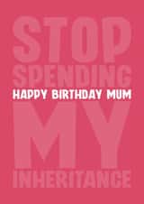 Funny Birthday Card - For Mum - Stop Spending My Inheritance created by Blind Faith