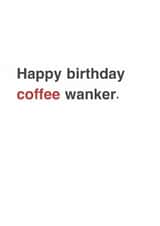 Funny Birthday Card - For A Coffee Lover - Coffee Wanker. created by Sarah Harding
